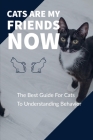 Cats: CATS ARE MY FRIENDS NOW: The Best Guide For Cats To Understanding Behavior: Creating a Cat-Friendly Home (Solving Beha By Covey M. Brian Cover Image