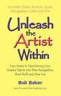 Unleash the Artist Within: Four Weeks to Transforming Your Creative Talents into More Recognition, More Profit & More Fun By Bob Baker Cover Image