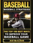 Baseball: Baseball Strategies: The Top 100 Best Ways To Improve Your Baseball Game By Ace McCloud Cover Image