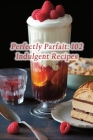 Perfectly Parfait: 102 Indulgent Recipes Cover Image