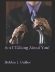 Am I Talking About You? By Bobbie J. Gulley Cover Image