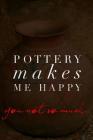 Pottery Makes Me Happy You Not So Much: Pottery Notebook for Keeping Calm and Throwing Things Cover Image