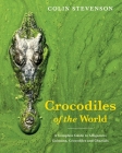 Crocodiles of the World: A Complete Guide to Alligators, Caimans, Crocodiles and Gharials By Colin Stevenson Cover Image