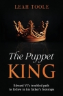 The Puppet King: Edward VI's troubled path to follow in his father's footsteps By Leah Toole Cover Image