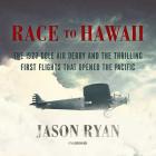 Race to Hawaii Lib/E: The 1927 Dole Air Derby and the Thrilling First Flights That Opened the Pacific By Jason Ryan, Keith Sellon-Wright (Read by) Cover Image