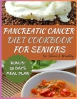 Pancreatic Cancer Diet Cookbook for Seniors: Wholesome Recipes to Reverse, Manage and Prevent Pancreatic Disease for Wellness, and Comfort During the Cover Image