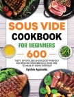 Sous Vide Cookbook for Beginners: 600 Tasty, Effortless and Budget-Friendly Recipes for Your Breville Sous Vide to Make at Home Everyday By Cynthia Aguinaldo Cover Image
