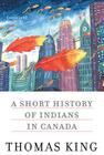A Short History of Indians in Canada: Stories By Thomas King Cover Image