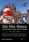 3ds Max Basics for Modeling Video Game Assets: Volume 2: Model, Rig and Animate Characters for Export to Unity or Other Game Engines Cover Image