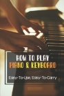 How To Play Piano & Keyboard: Easy-To-Use, Easy-To-Carry: Piano Practice By George Georgelis Cover Image