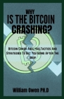 Why Is the Bitcoin Crashing?: Bitcoin Crash Analysis, Tactics And Strategies To Get You Going After The Drop Cover Image