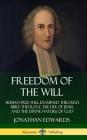 Freedom of the Will: Human Free Will Examined Through Bible Theology, the Life of Jesus, and the Divine Nature of God (Hardcover) By Jonathan Edwards Cover Image