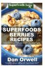 Superfoods Berries Recipes: Over 55 Quick & Easy Gluten Free Low Cholesterol Whole Foods Recipes full of Antioxidants & Phytochemicals Cover Image