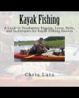 Kayak Fishing: A Guide to Freshwater Rigging, Lures, Baits, and Techniques for Kayak Fishing Success By Chris Lutz Cover Image