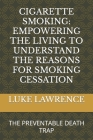 Cigarette Smoking: Empowering the Living to Understand the Reasons for Smoking Cessation: The Preventable Death Trap Cover Image