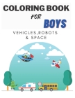 Coloring Books For Boys Vehicles, Robots & Space: Cars, Trucks, Bikes, Planes, Boats, Vehicles, Robots & Space. Coloring Book For Boys Aged 4-10 By Julie Star Cover Image