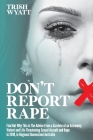 Don't Report Rape: Find Out Why This is The Advice From a Survivor of an Extremely Violent and Life-Threatening Sexual Assault and Rape i By Trish Wyatt Cover Image