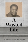 A Wasted Life By Sr. Waldrop, James Edward Cover Image