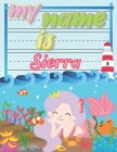 My Name is Sierra: Personalized Primary Tracing Book / Learning How to Write Their Name / Practice Paper Designed for Kids in Preschool a Cover Image