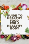 Healthy Food for a Heathy Body (Guide): To Maintain your Happiness and Health, Learn How to Prepare Nutrient-Dense Meals, Select Wholesome Foods, and By John Peter Cover Image