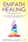 Empath Healing: A Survival Guide for the Highly Sensitive Person in Need to Learn How to Be the Healer of Their Inner-Self Even in Cas By Crystal Mary J. P. Cover Image