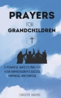 Prayers for Grandchildren: 5 Powerful Ways to Pray for Your Grandchildren's Success, Happiness, and Purpose (Divine Conversations) Cover Image
