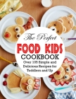 The Perfect Food Kids Cookbook: Over 105 Simple and Delicious Recipes for Toddlers and Up Cover Image