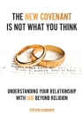 The New Covenant Is Not What You Think: Understanding Your Relationship with God Beyond Religion By Steven Gardner Cover Image