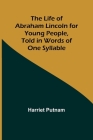 The Life of Abraham Lincoln for Young People, Told in Words of One Syllable By Harriet Putnam Cover Image