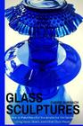 Glass Sculptures: How to Make Beautiful Sculptures for the Garden Using Vases, Bowls, and Other Glass Pieces By Cherie Burbach Cover Image