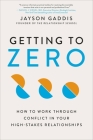 Getting to Zero: How to Work Through Conflict in Your High-Stakes Relationships Cover Image