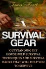 Survival Gear: Outstanding DIY Household Survival Techniques And Survival Hacks That Will Help You To Survive By James Heath Cover Image