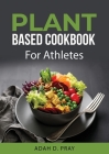 Plant Based Cookbook: For Athletes By Adah D Pray Cover Image