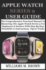 Apple Watch Series 9 User Guide: The Comprehensive Practical Manual To Mastering The Apple Watch Series 9 For Beginners & Seniors With Step By Step Wa Cover Image