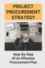 Project Procurement Strategy: Step-By-Step Of An Effective Procurement Plan: Types Of Procurement By Concetta Acquaviva Cover Image