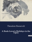 A Book-Lover's Holidays in the Open By Theodore Roosevelt Cover Image