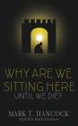 Why Are We Sitting Here Until We Die? By Mark T. Hancock, Eva Marie Everson Cover Image