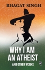 Why I am an Atheist and Other Works By Bhagat Singh Cover Image