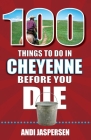 100 Things to Do in Cheyenne Before You Die By Andi Jaspersen Cover Image