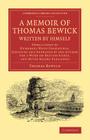 A Memoir of Thomas Bewick Written by Himself: Embellished by Numerous Wood Engravings, Designed and Engraved by the Author for a Work on British Fishe (Cambridge Library Collection - Art and Architecture) By Thomas Bewick Cover Image