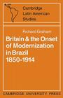 Britain and the Onset of Modernization in Brazil 1850-1914 (Cambridge Latin American Studies #4) Cover Image