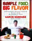 Simple Food, Big Flavor: Unforgettable Mexican-Inspired Recipes from My Kitchen to Yours By Aaron Sanchez, JJ Goode (With), Michael Harlan Turkell (By (photographer)) Cover Image