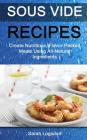 Sous Vide Recipes: Create Nutritious, Flavour Packed Meals Using All Natural Ingredients By Sarah Logsdon Cover Image