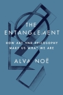 The Entanglement: How Art and Philosophy Make Us What We Are By Alva Noë Cover Image