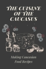 The Cuisine Of The Caucasus: Making Caucasian Food Recipes: Caucasian Kitchen Cookbook By Isis Wofford Cover Image
