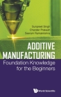 Additive Manufacturing: Foundation Knowledge for the Beginners By Sunpreet Singh, Chander Prakash, Seeram Ramakrishna Cover Image
