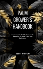 Palm Grower's Handbook: Beginners Tips And Techniques To Mastering the Art of Palm Tree Cultivation Cover Image
