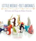 Little Needle-Felt Animals: 30 Cute and Easy-to-Make Friends Cover Image
