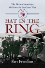 Hat in the Ring: The Birth of American Air Power in the Great War By Bert Frandsen Cover Image