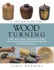 A Lesson Plan for Woodturning: Step-By-Step Instructions for Mastering Woodturning Fundamentals By James Rodgers Cover Image